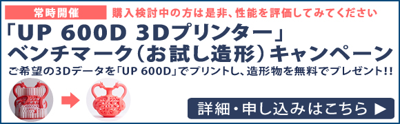 「UP 600D」3Dプリンターベンチマーク（性能評価）キャンペーン